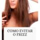 Dicas para Cabelos Rebeldes: Como Controlar o Frizz